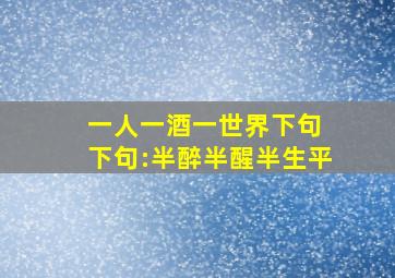 一人一酒一世界下句 下句:半醉半醒半生平